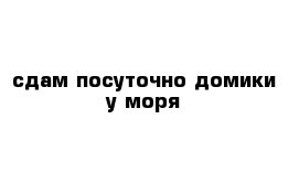 сдам посуточно домики у моря